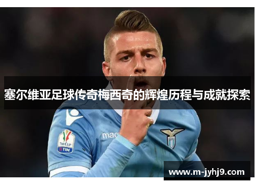 塞尔维亚足球传奇梅西奇的辉煌历程与成就探索