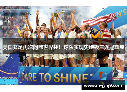 美国女足再次问鼎世界杯！球队实现史诗级三连冠辉煌